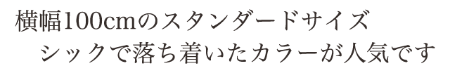 横幅100cmのスタンダードサイズ。シックで落ち着いた茶色が人気急上昇です