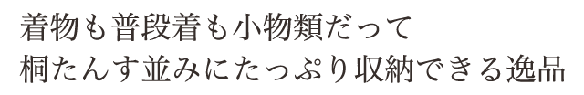 物も小物も普段着も。たっぷり収納できる本格的な桐チェスト