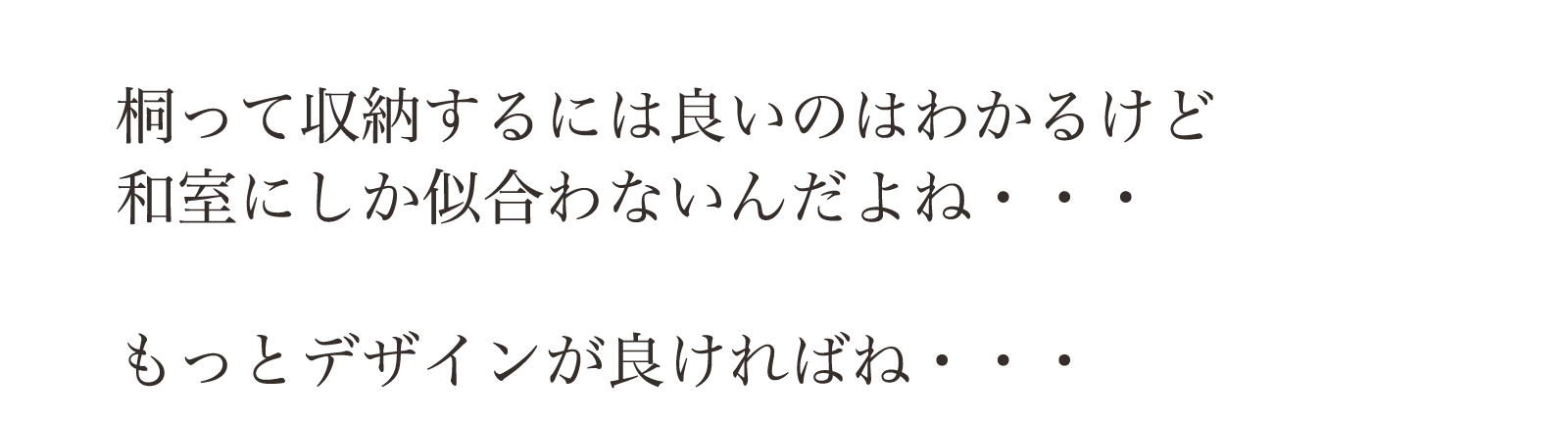 桐って収納するには良いのはわかるんだけど和室にしか合わないんだよね・・・。