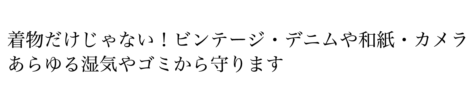 着物だけじゃない！ヴィンテージ・デニムや和紙、カメラ。あらゆる湿気から守ります