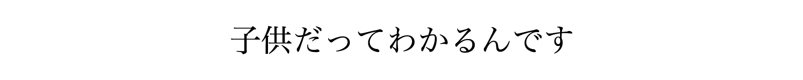 子供だってわかるんです