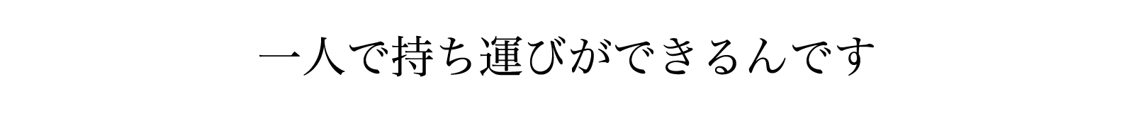 ひとりで持ち運びができるんです