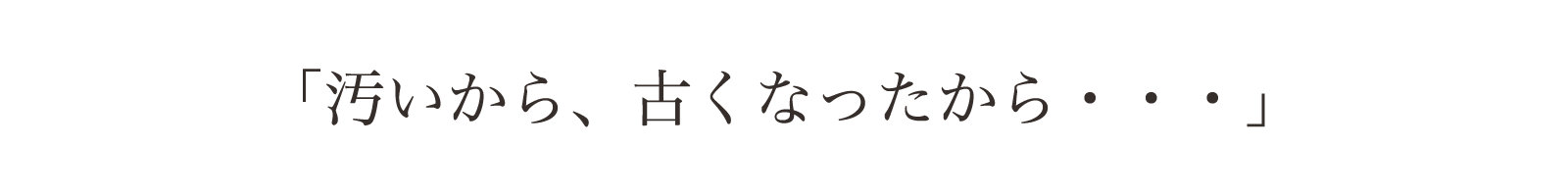 汚いから。古くなったから・・・。