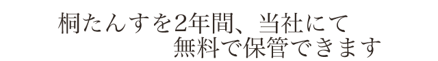 桐たんすを2年間、当社にて無料で保管できます