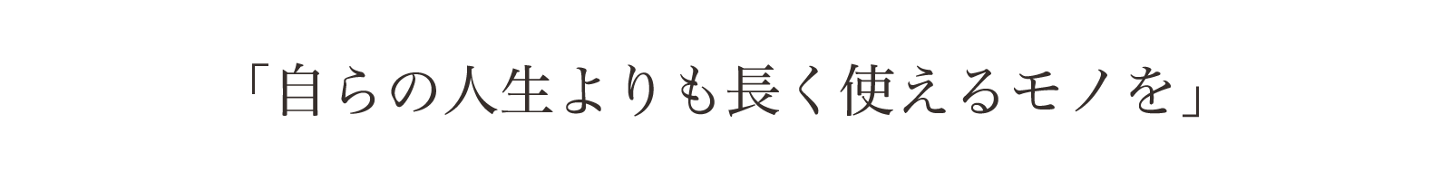 「自らの人生よりも長く使えるモノを」