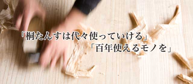 「桐たんすは代々使っていける」、「百年使えるモノを」