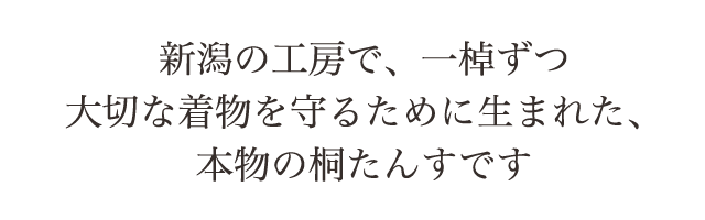 新潟の工房で、一棹ずつ大切な着物を守るために生まれた、本物の桐たんすです