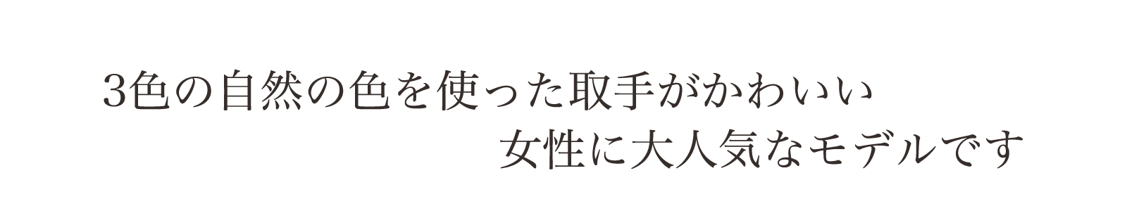 3色の自然の色を使った取っ手がかわいい。大人気シリーズです