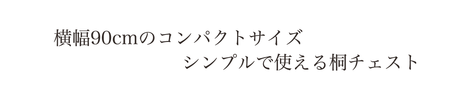 横幅90cmのコンパクトサイズ。シンプルで使える桐チェスト