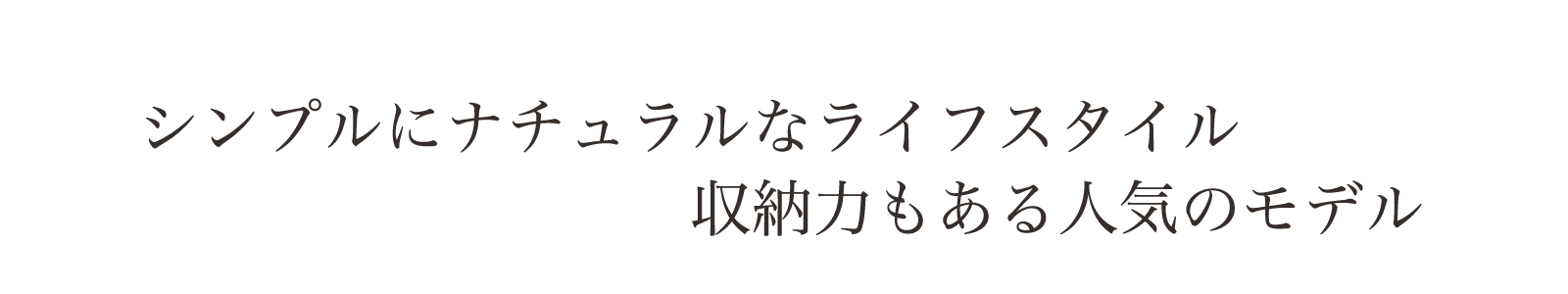 シンプルにナチュラルに暮らす。収納力もある人気のモデル