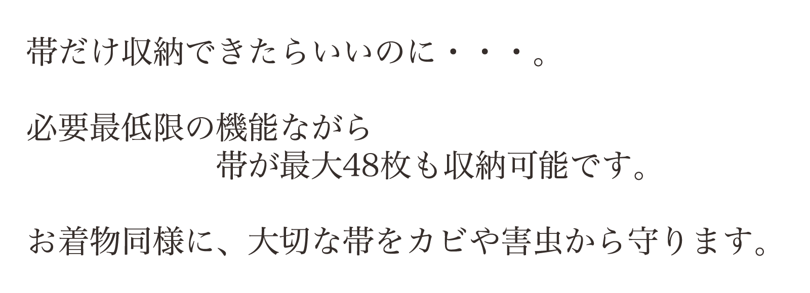 帯の収納はどうしていますか？帯に合わせて制作していますので大きくなく、使いやすいサイズです。大切な帯を、カビや害虫から守ります。