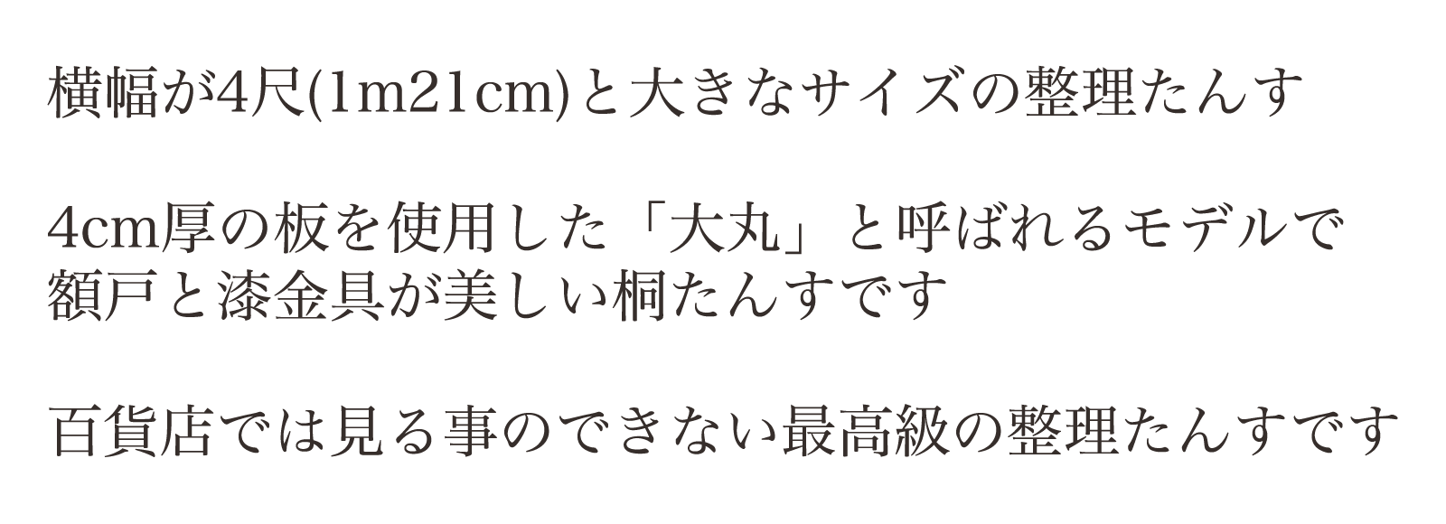 横幅が4尺(1m21cm)と大きなサイズの整理たんす。4cm厚の板を使用した「大丸」と呼ばれるモデルで額戸と漆金具が美しい桐たんすです。百貨店では見る事のできない最高級の整理たんすです