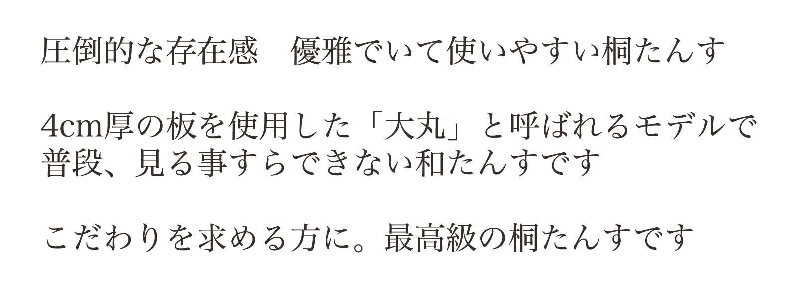 圧倒的な存在感 優雅でいて使いやすい桐たんす。4cm厚の板を使用した「大丸」と呼ばれるモデルで普段、見る事すらできない和たんすです。こだわりを求める方に。最高級の桐たんすです