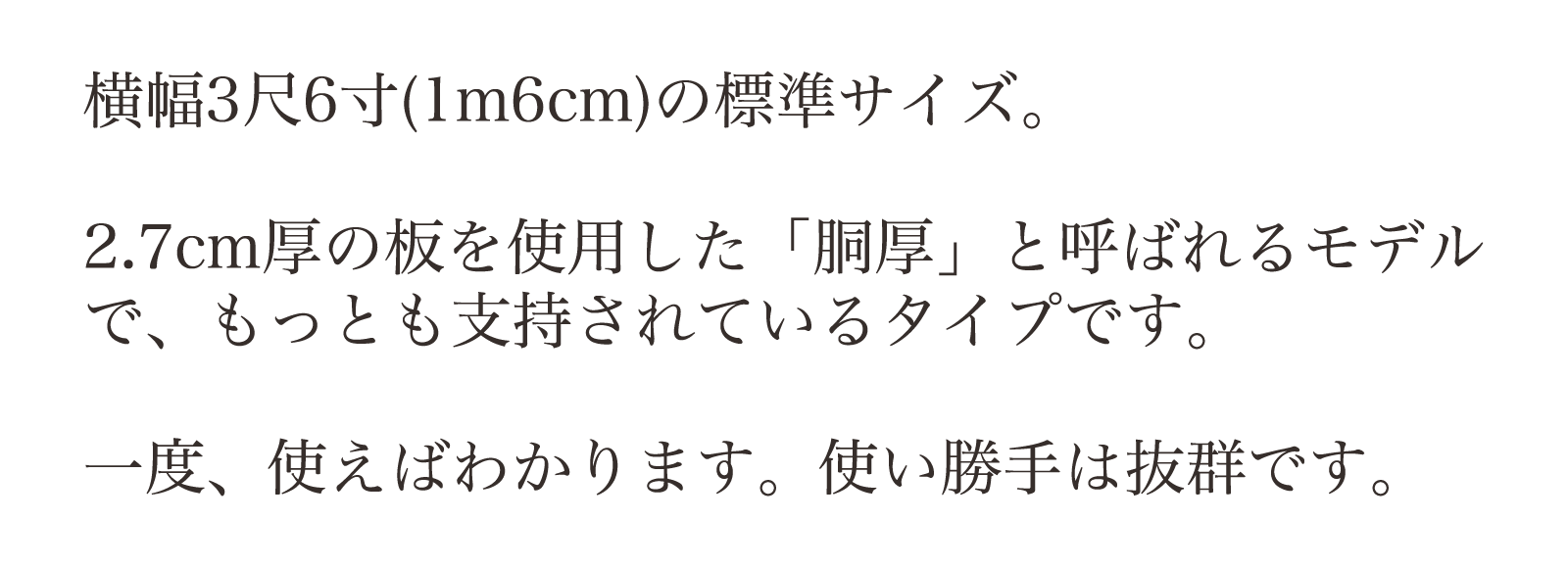 横幅3尺6寸の標準サイズ。2.7cm厚の板を使用した「胴厚」と呼ばれるモデルで、もっとも支持されているタイプです。一度、使えばわかります。使い勝手は抜群です。